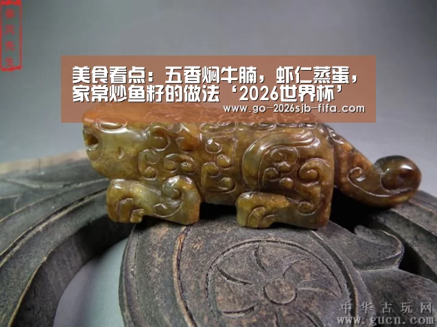 美食看点:五香焖牛腩,虾仁蒸蛋,家常炒鱼籽的做法‘2026世界杯’(图3) 2026世界杯