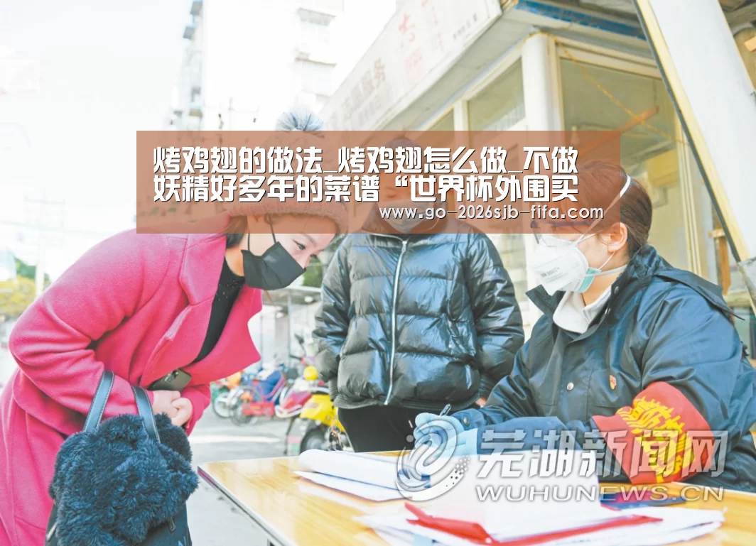 烤鸡翅的做法_烤鸡翅怎么做_不做妖精好多年的菜谱“世界杯外围买球”(图2) 2026世界杯