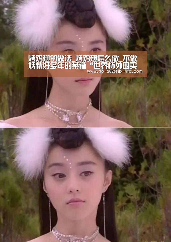 烤鸡翅的做法_烤鸡翅怎么做_不做妖精好多年的菜谱“世界杯外围买球”(图3) 世界杯买球网站