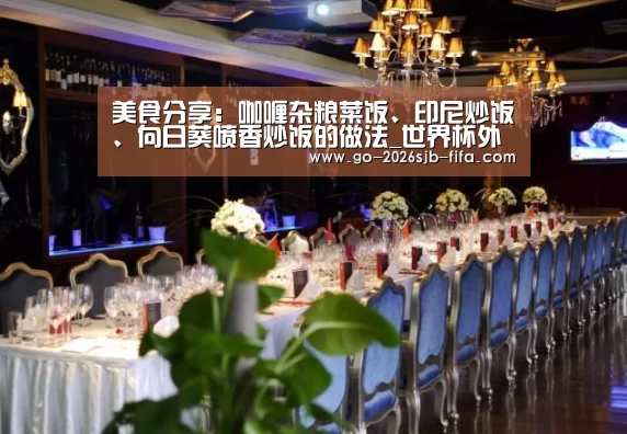 美食分享：咖喱杂粮菜饭、印尼炒饭、向日葵喷香炒饭的做法_世界杯外围买球